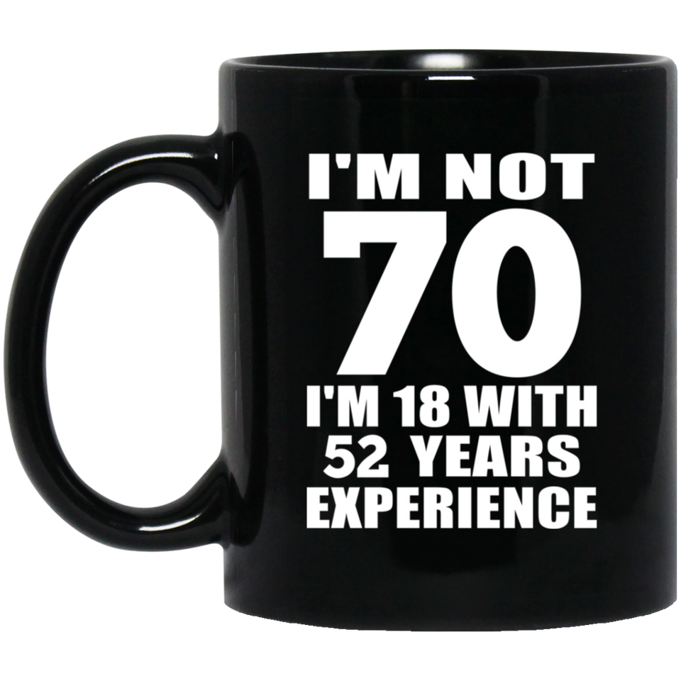 70th Birthday I'm Not 70 I'm 18 With 52 Years Experience - 11oz Coffee Mug Black