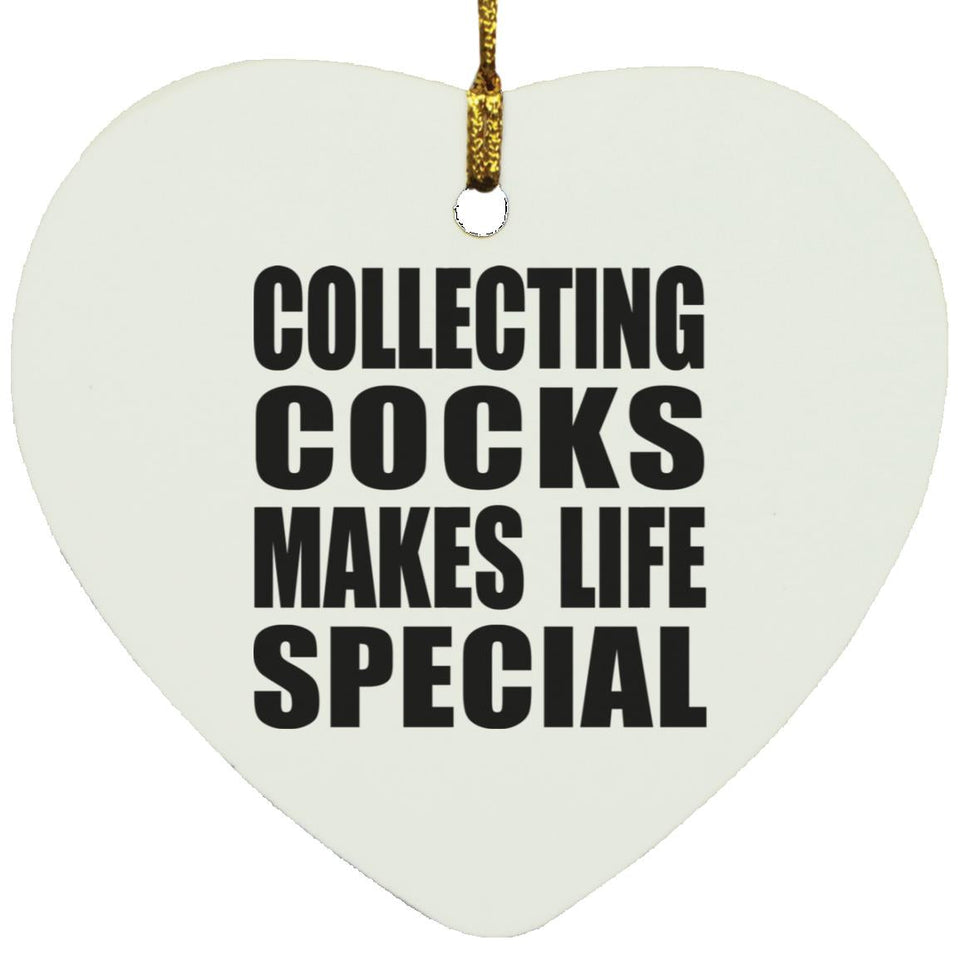Collecting Cocks Makes Life Special - Heart Ornament