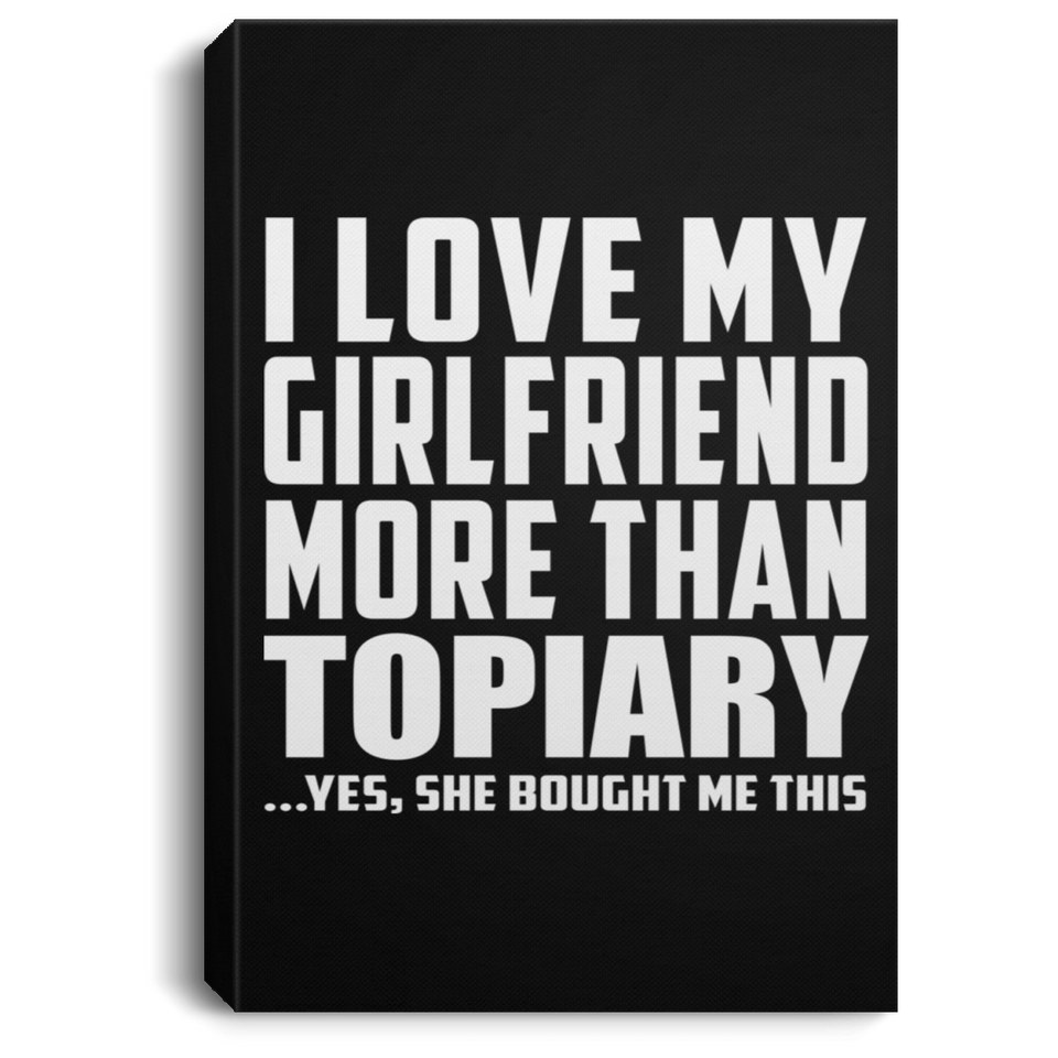 I Love My Girlfriend More Than Topiary - Canvas Portrait