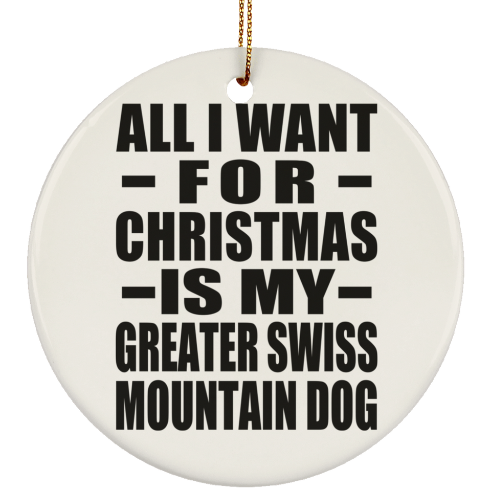 All I Want For Christmas Is My Greater Swiss Mountain Dog - Circle Ornament