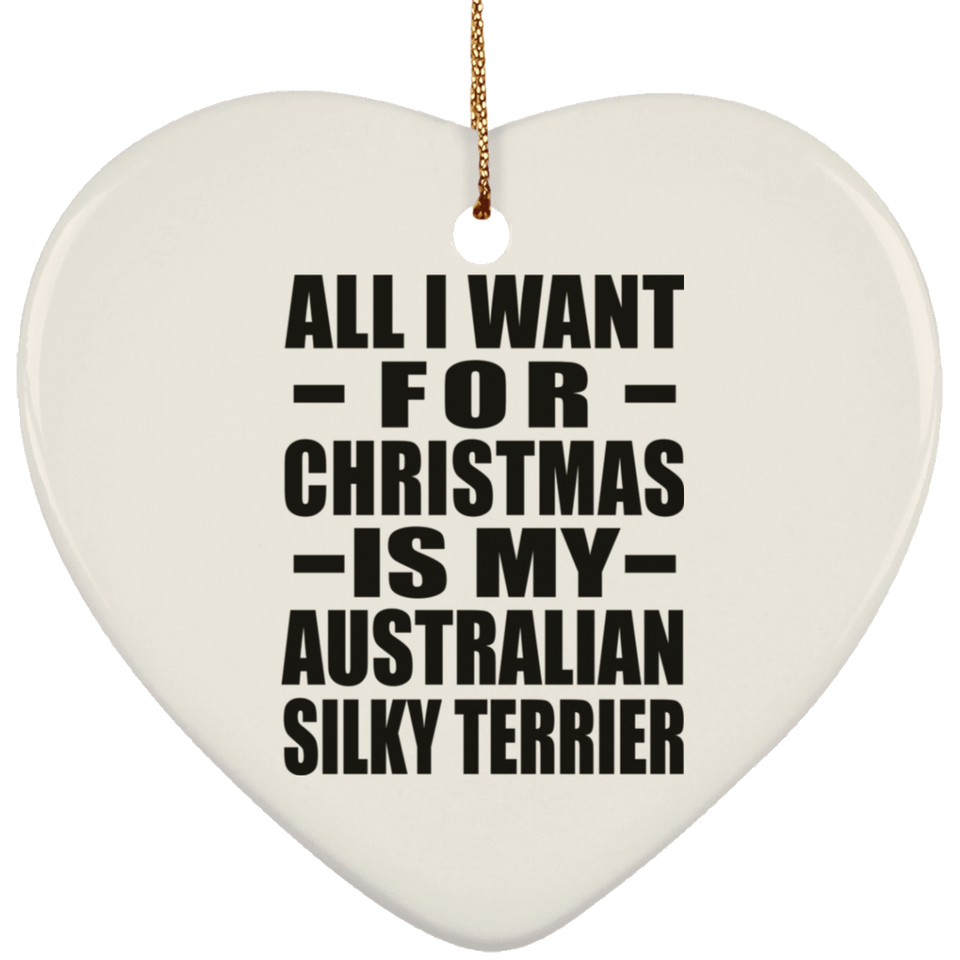 All I Want For Christmas Is My Australian Silky Terrier - Heart Ornament