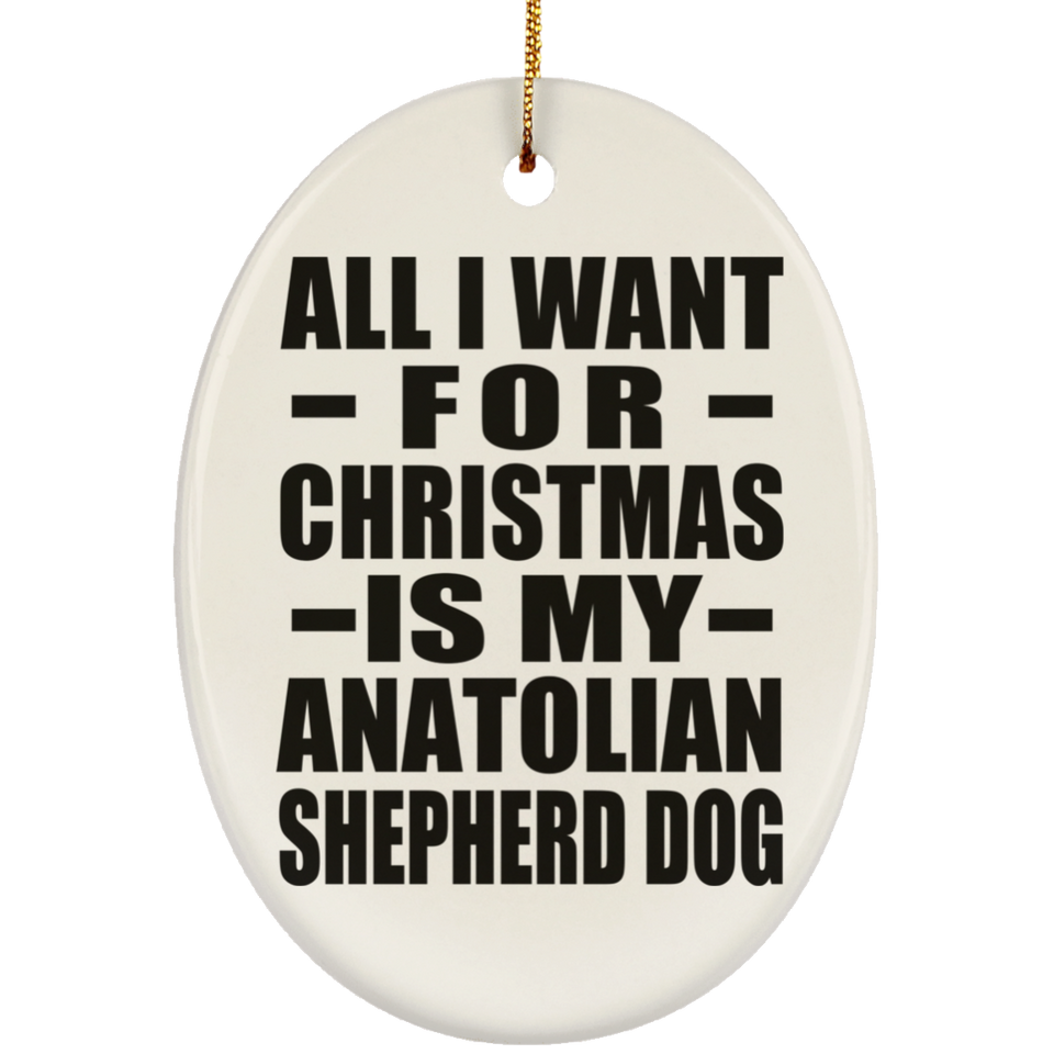 All I Want For Christmas Is My Anatolian Shepherd Dog - Oval Ornament