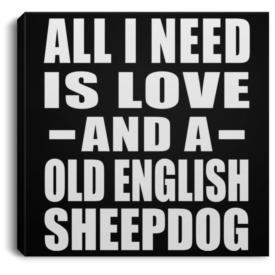 All I Need Is Love And A Old English Sheepdog - Canvas Square