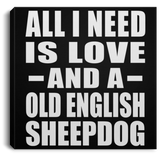 All I Need Is Love And A Old English Sheepdog - Canvas Square