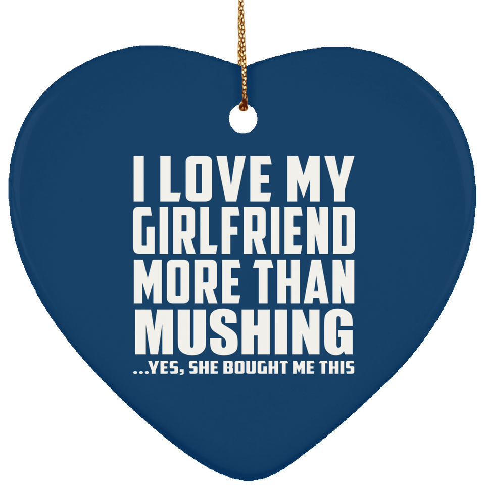 I Love My Girlfriend More Than Mushing - Heart Ornament