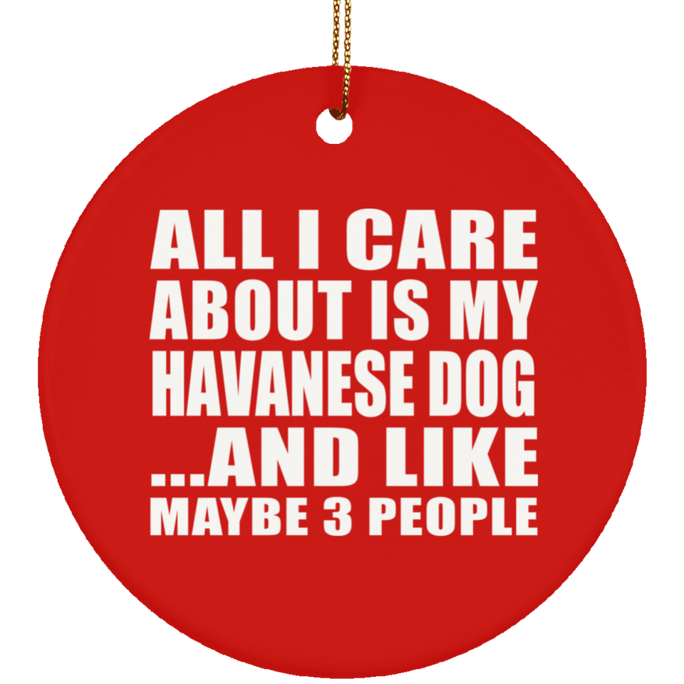 All I Care About Is My Havanese Dog - Circle Ornament