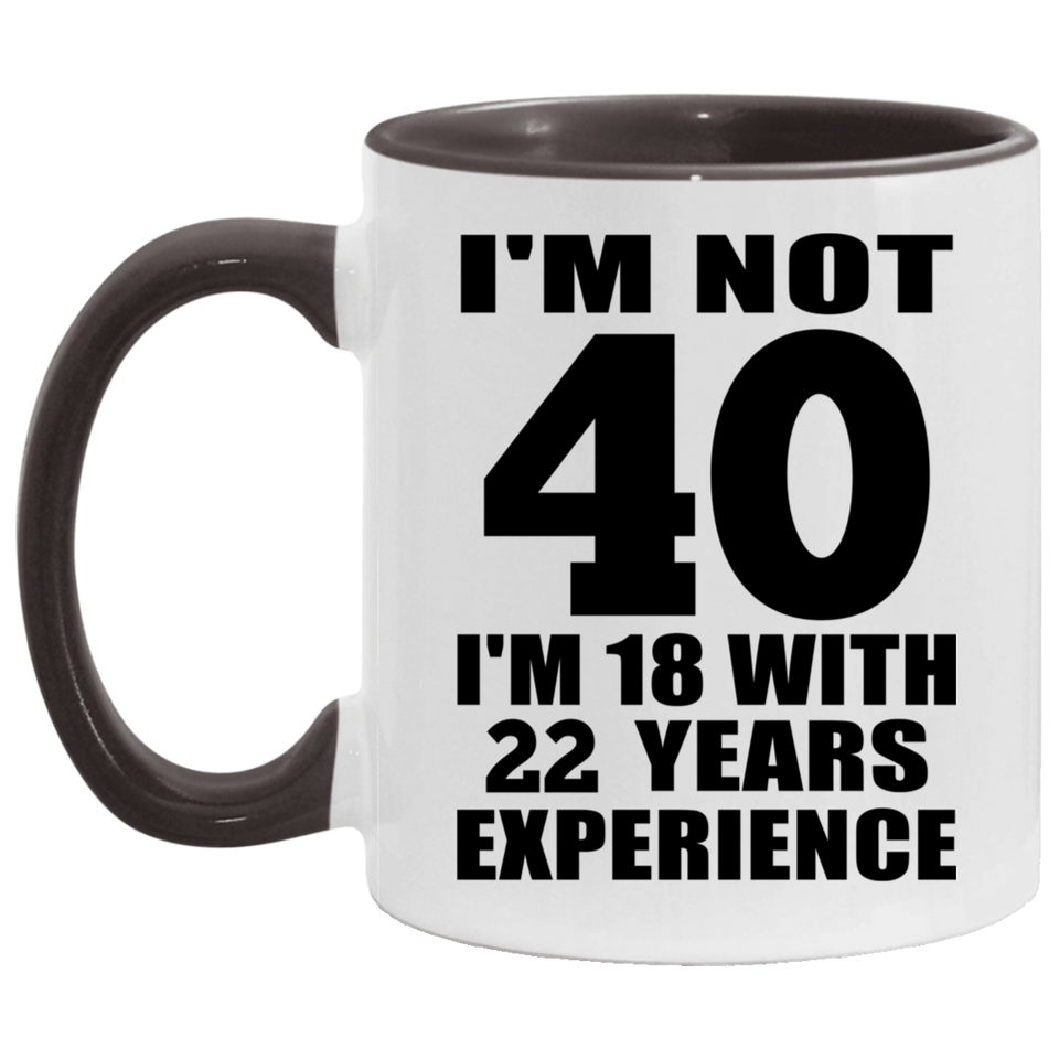 40th Birthday I'm Not 40 I'm 18 With 22 Years Experience - 11oz Accent Mug Black