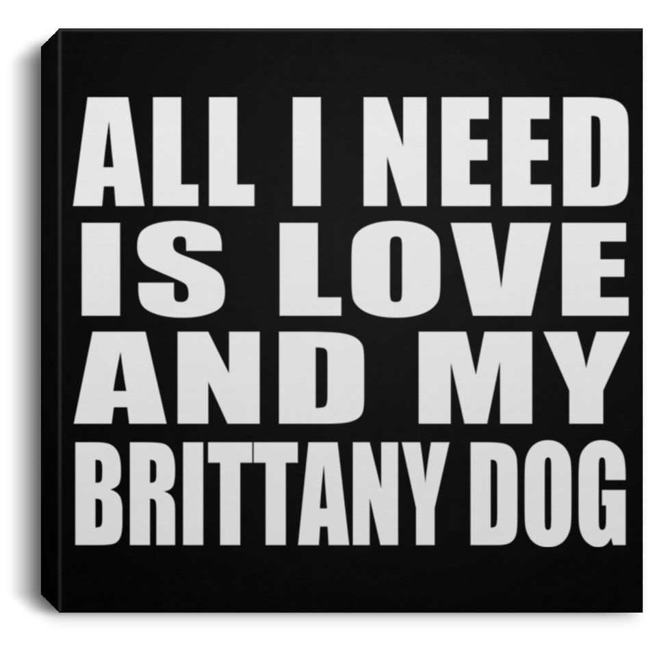 All I Need Is Love And My Brittany Dog - Canvas Square