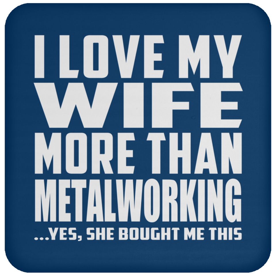 I Love My Wife More Than Metalworking - Drink Coaster