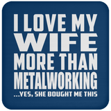 I Love My Wife More Than Metalworking - Drink Coaster