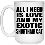All I Need Is Love And My Exotic Shorthair Cat - 15 Oz Coffee Mug