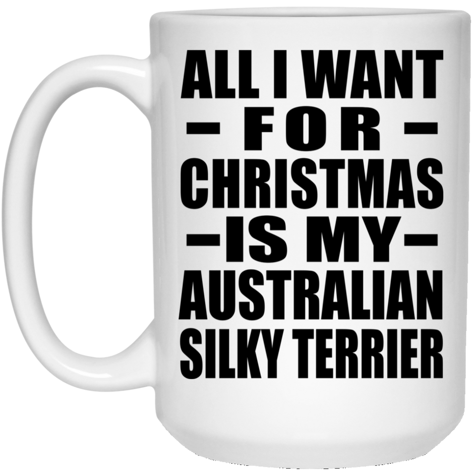All I Want For Christmas Is My Australian Silky Terrier - 15 Oz Coffee Mug