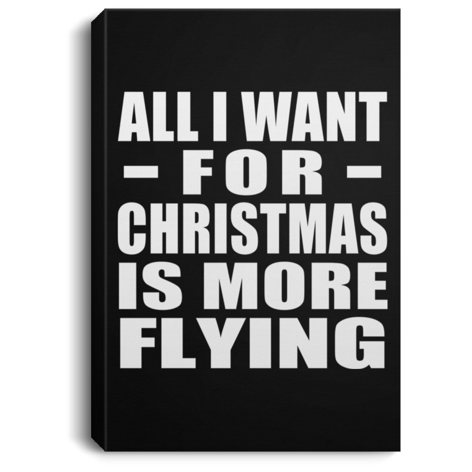 All I Want For Christmas Is More Flying - Canvas Portrait