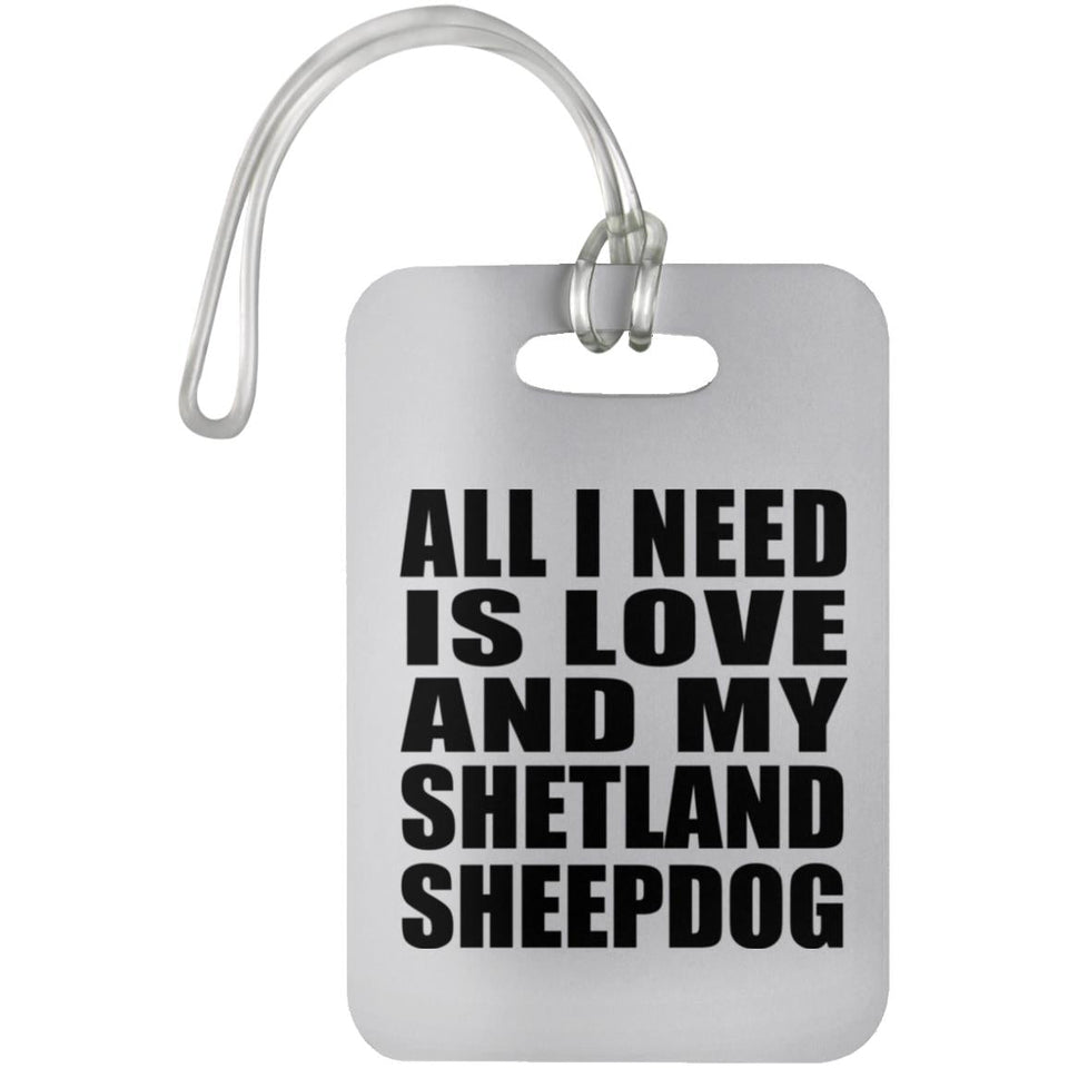All I Need Is Love And My Shetland Sheepdog - Luggage Bag Tag