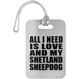 All I Need Is Love And My Shetland Sheepdog - Luggage Bag Tag