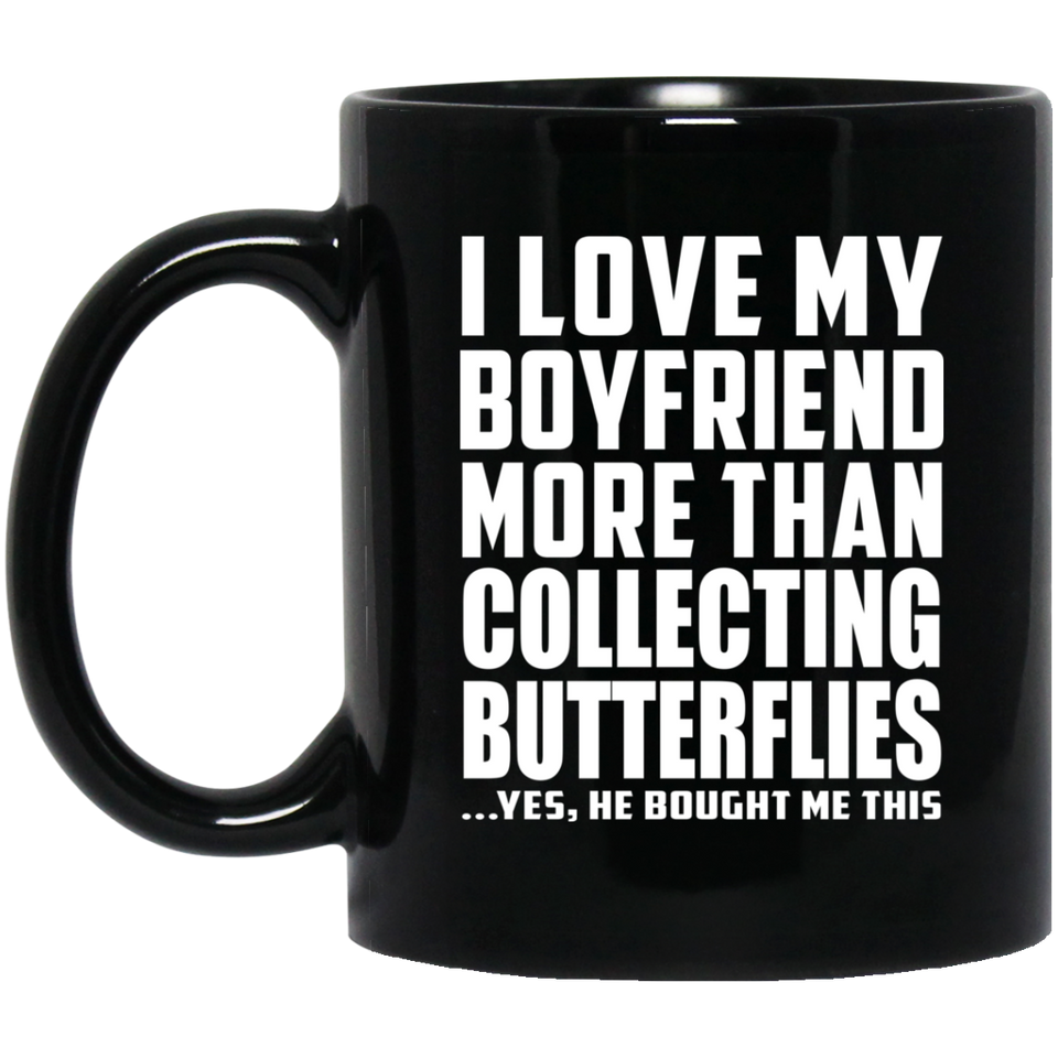 I Love My Boyfriend More Than Collecting Butterflies - 11 Oz Coffee Mug Black