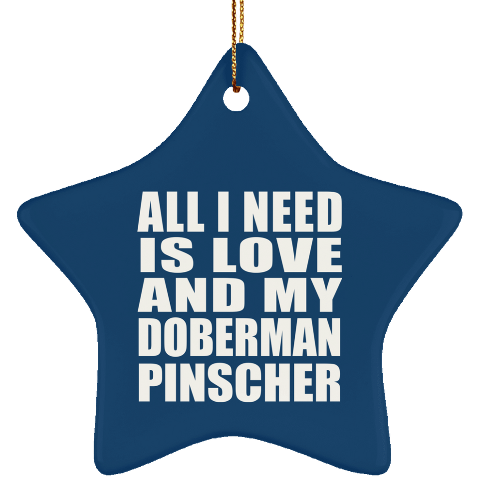 All I Need Is Love And My Doberman Pinscher - Star Ornament