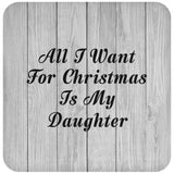 All I Want For Christmas Is My Daughter - Drink Coaster F
