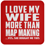 I Love My Wife More Than Map Making - Drink Coaster