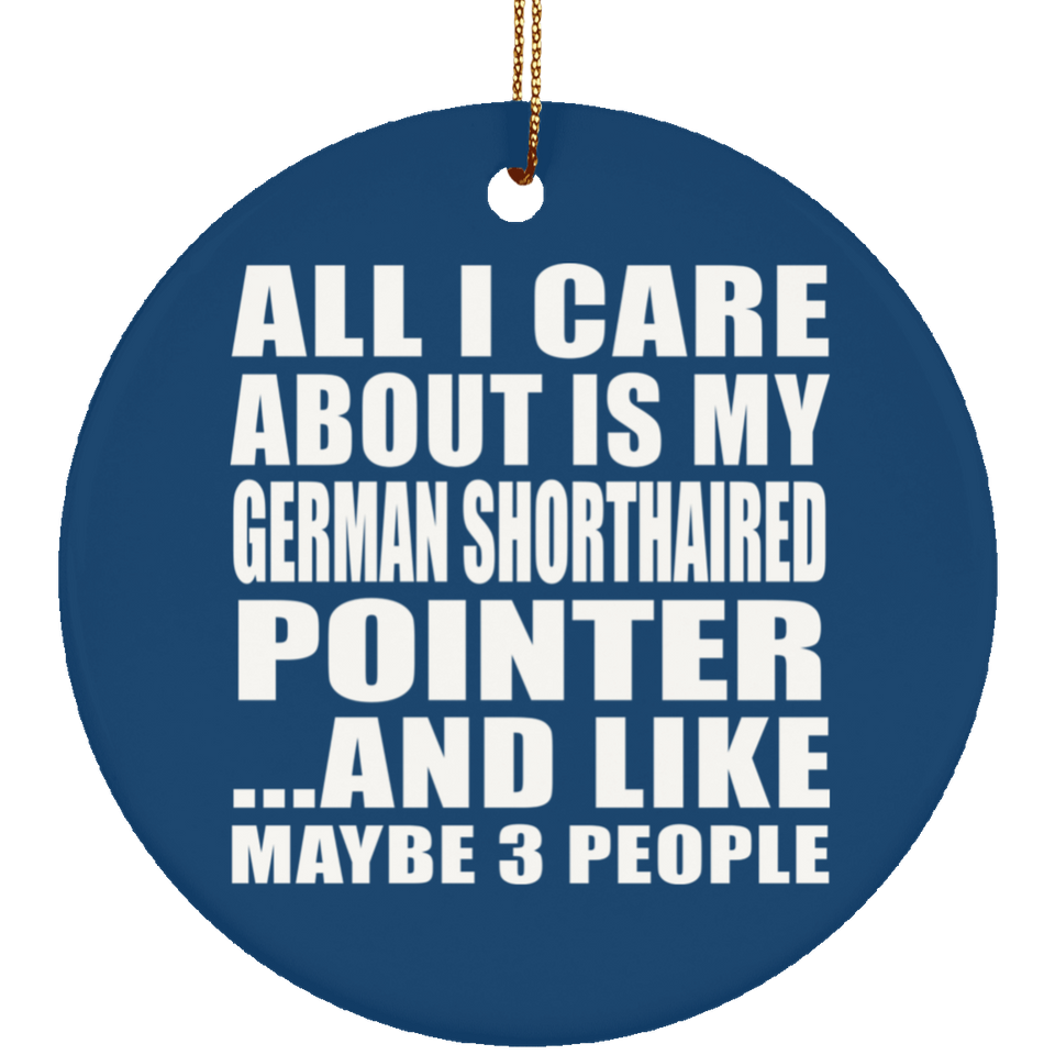All I Care About Is My German Shorthaired Pointer - Circle Ornament