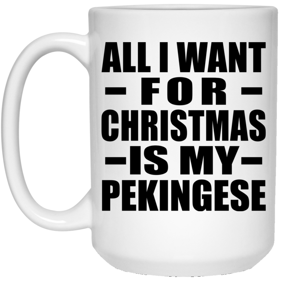 All I Want For Christmas Is My Pekingese - 15 Oz Coffee Mug