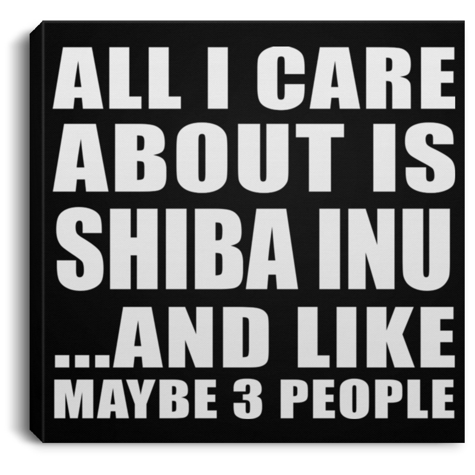 All I Care About Is Shiba Inu - Canvas Square