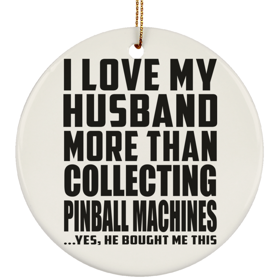 I Love My Husband More Than Collecting Pinball Machines - Circle Ornament