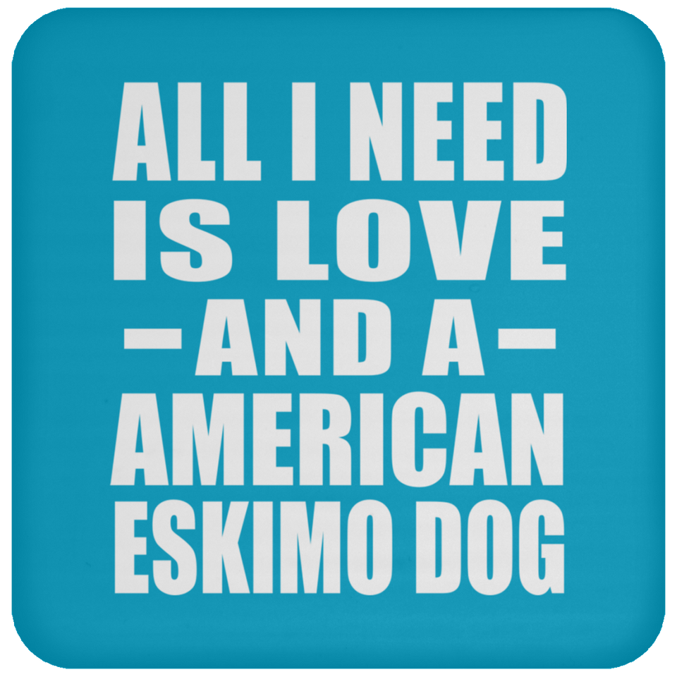 All I Need Is Love And A American Eskimo Dog - Drink Coaster
