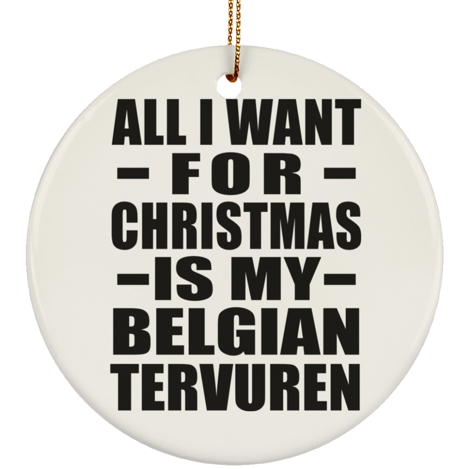 All I Want For Christmas Is My Belgian Tervuren - Circle Ornament