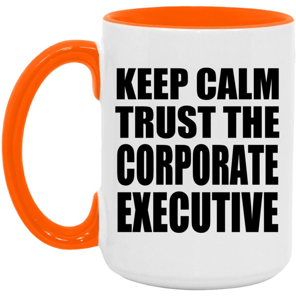 Keep Calm and Trust The Corporate Executive - 15oz Accent Mug Orange
