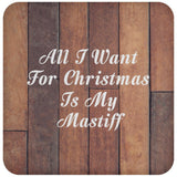 All I Want For Christmas Is My Mastiff - Drink Coaster E