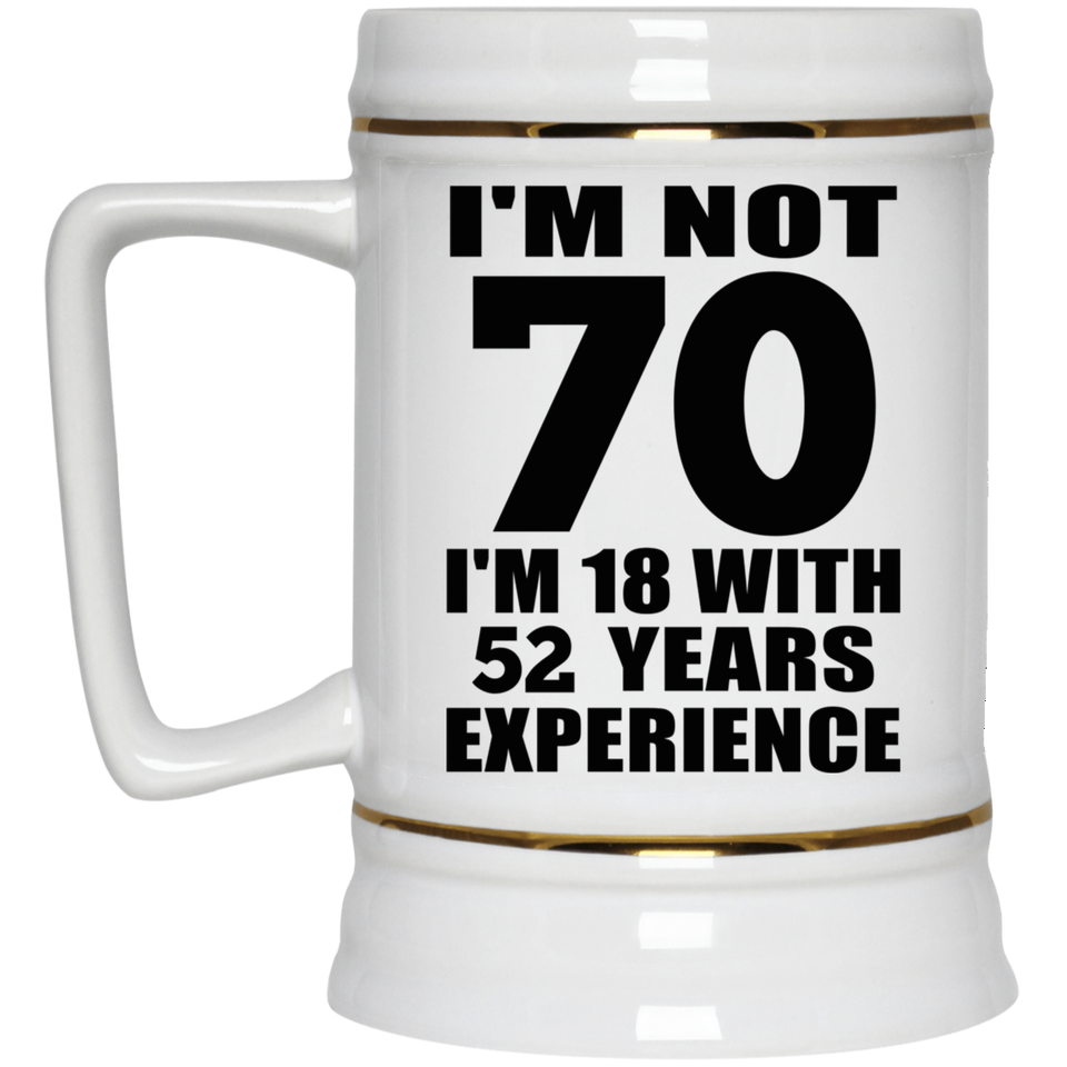 70th Birthday I'm Not 70 I'm 18 With 52 Years Experience - Beer Stein