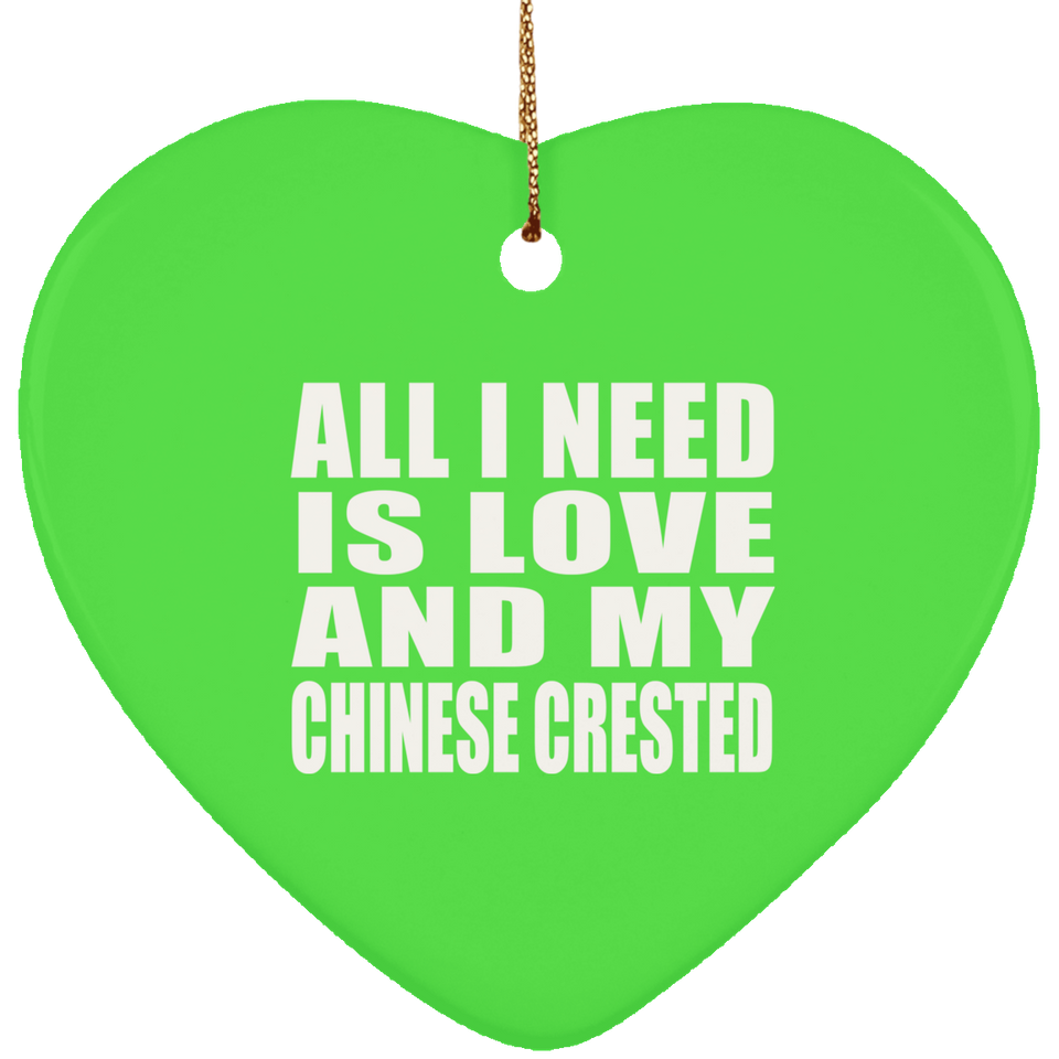 All I Need Is Love And My Chinese Crested - Heart Ornament