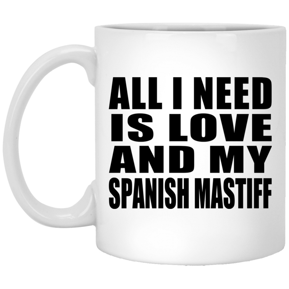 All I Need Is Love And My Spanish Mastiff - 11 Oz Coffee Mug