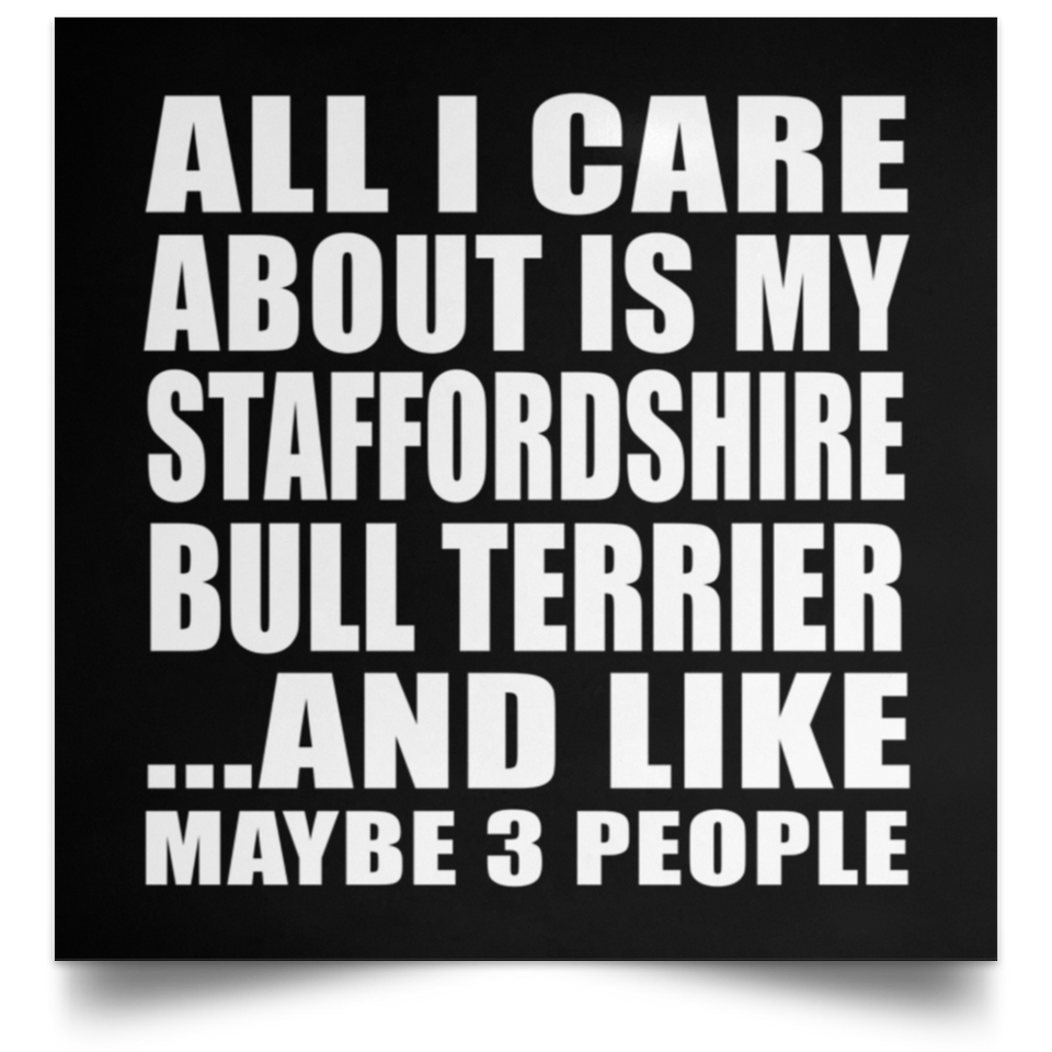 All I Care About Is My Staffordshire Bull Terrier - Poster Square