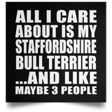 All I Care About Is My Staffordshire Bull Terrier - Poster Square