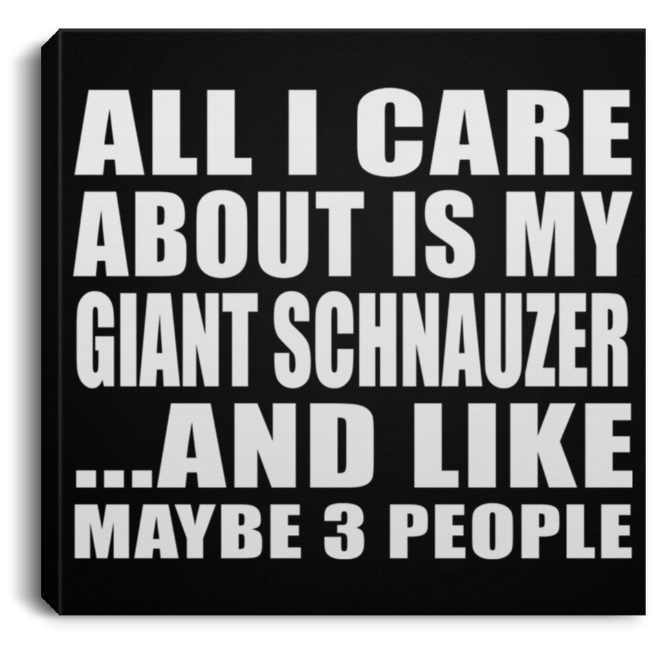 All I Care About Is My Giant Schnauzer - Canvas Square