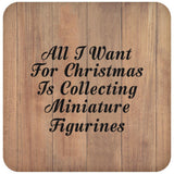 All I Want For Christmas Is Collecting Miniature Figurines - Drink Coaster C