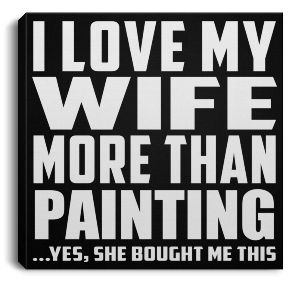 I Love My Wife More Than Painting - Canvas Square