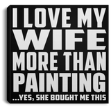 I Love My Wife More Than Painting - Canvas Square
