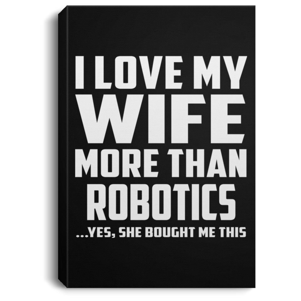 I Love My Wife More Than Robotics - Canvas Portrait
