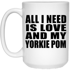 All I Need Is Love And My Yorkie Pom - 15 Oz Coffee Mug