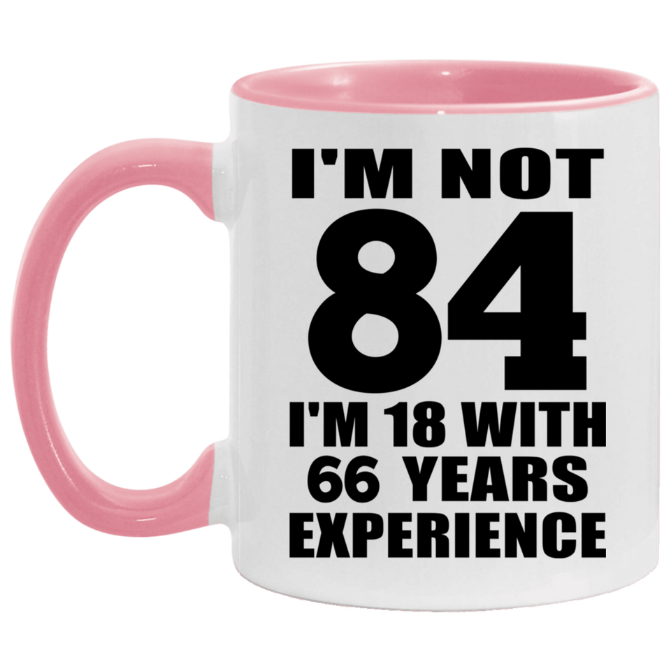84th Birthday I'm Not 84 I'm 18 With 66 Years Experience - 11oz Accent Mug Pink