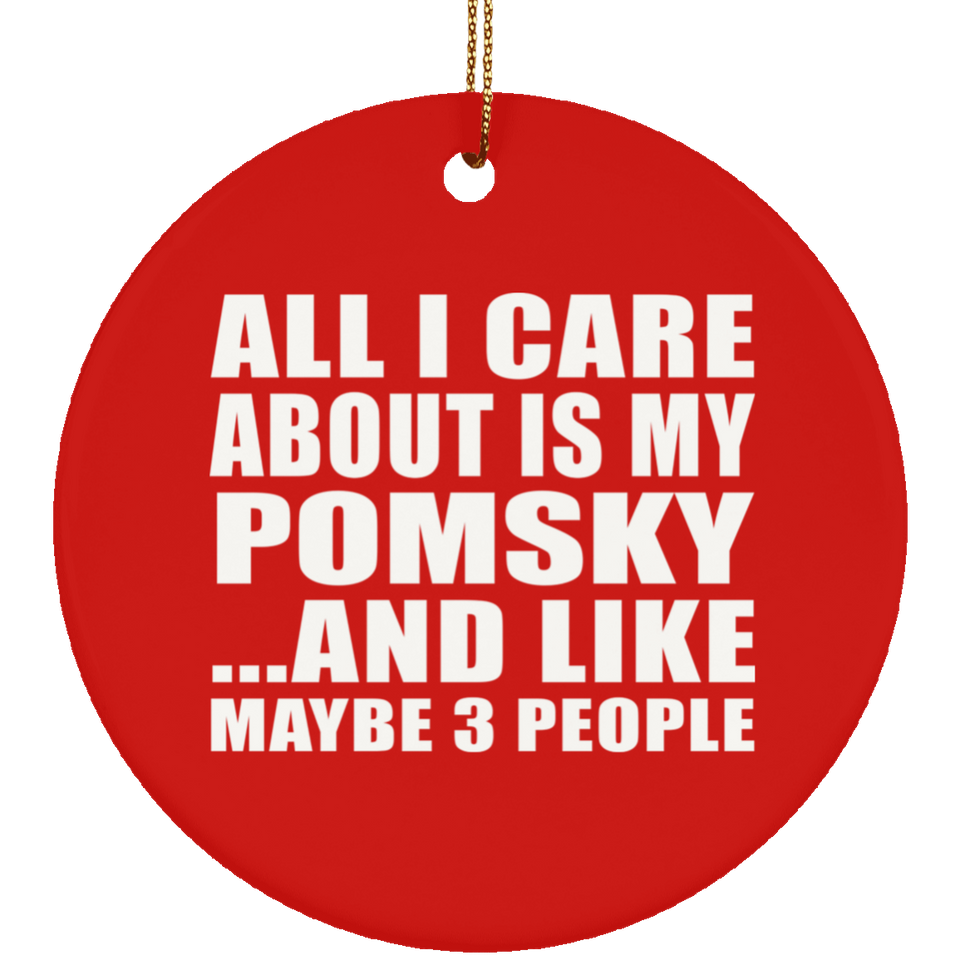 All I Care About Is My Pomsky - Circle Ornament
