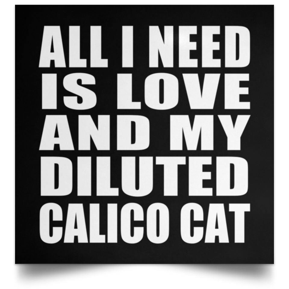 All I Need Is Love And My Diluted Calico Cat - Poster Square