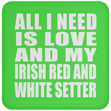 All I Need Is Love And My Irish Red And White Setter - Drink Coaster
