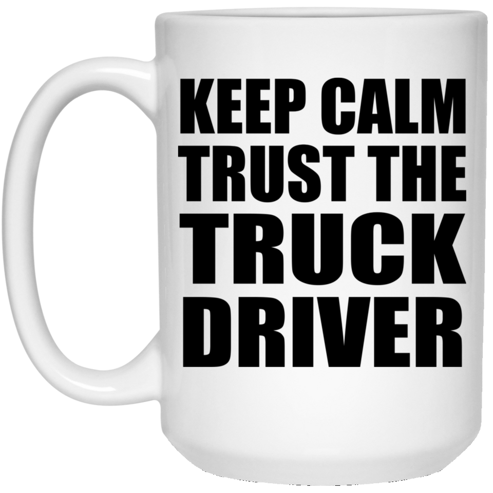 Keep Calm and Trust The Truck Driver - 15oz Coffee Mug
