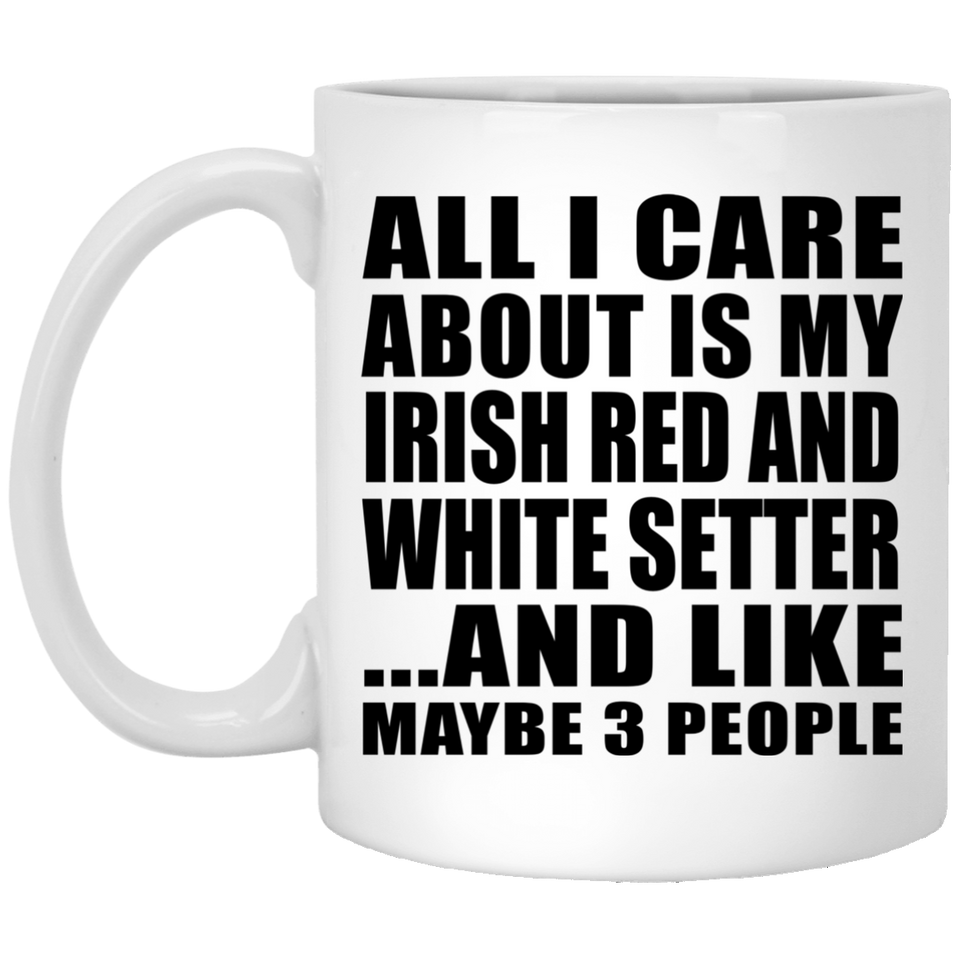 All I Care About Is My Irish Red And White Setter - 11 Oz Coffee Mug