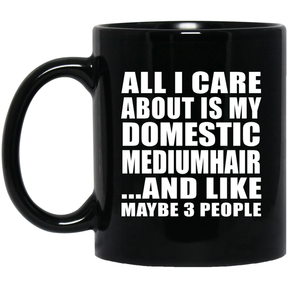 All I Care About Is My Domestic Mediumhair - 11 Oz Coffee Mug Black
