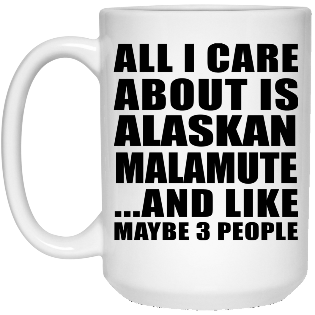 All I Care About Is Alaskan Malamute - 15 Oz Coffee Mug